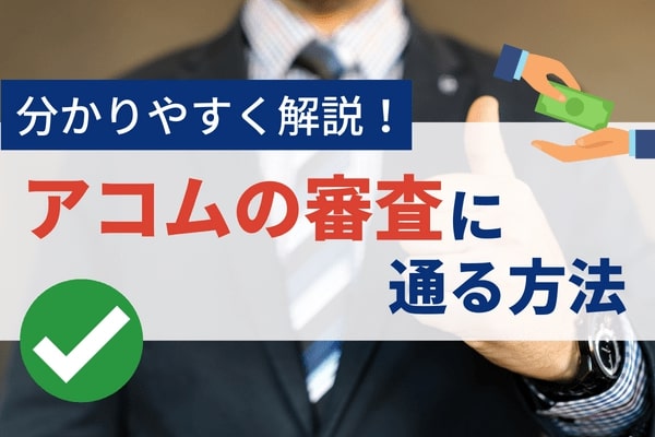 アコムの審査に通る方法について初めての借り入れでも分かりやすく解説