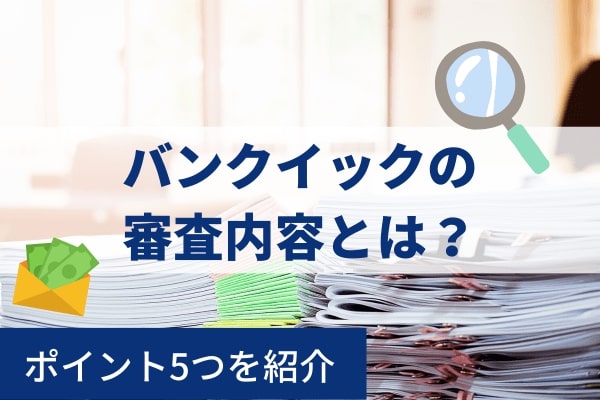 バンクイックの審査内容とは？スムーズに回答を得るためのポイント5つ