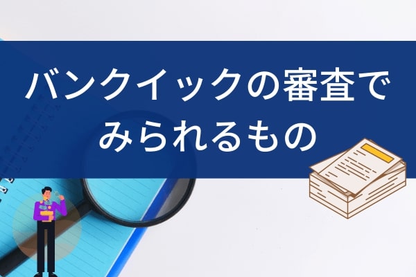 バンクイックの審査でみられるのは属性・信用情報・他の借入状況