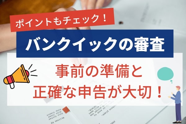 バンクイックの審査は事前の準備と正確な申告でスムーズに回答をもらおう