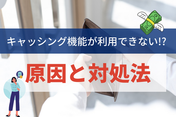 キャッシング機能が利用できないときの原因と対処法