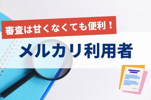 審査は甘くないがメルカリ利用者は必要条件を登録済みなため手間が少ない