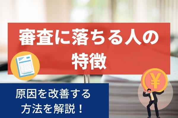 審査に落ちる人には特徴があり原因の改善次第で借入できる