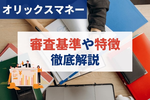 オリックスマネーの審査基準や特徴を徹底解説